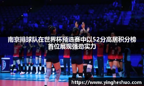 南京排球队在世界杯预选赛中以52分高居积分榜首位展现强劲实力