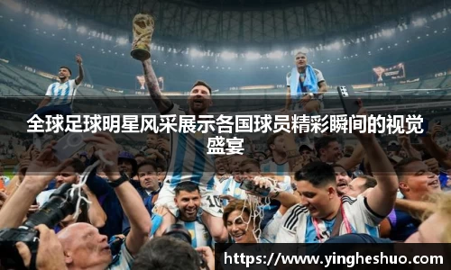 全球足球明星风采展示各国球员精彩瞬间的视觉盛宴