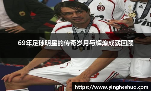 69年足球明星的传奇岁月与辉煌成就回顾